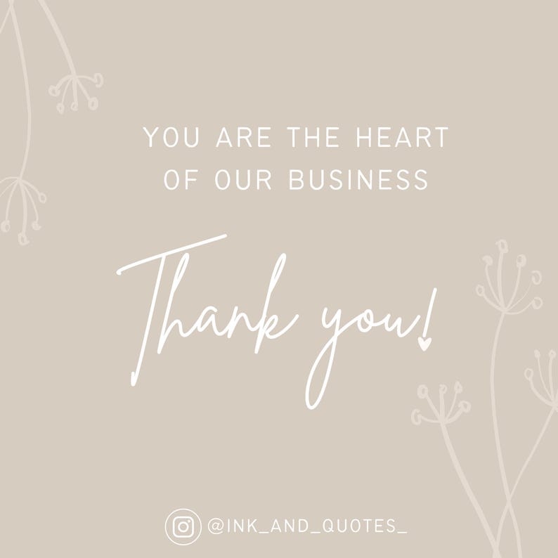 May include: A beige background with white text that reads "YOU ARE THE HEART OF OUR BUSINESS" and "Thank you!" in a cursive font. Delicate floral line art accents the corners. The Instagram handle "@INK_AND_QUOTES_" is at the bottom.