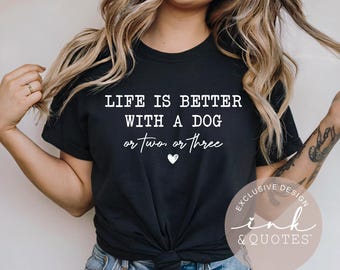 Life Is Better With a Dog Or Two Or Three Shirt, Funny Dog Lover Tee, Dog Mom Shirt, Dog Dad Shirt, Gift for Dog Lovers, Ink & Quotes