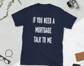 If You Need a Mortgage Talk To Me - Funny Short-Sleeve Unisex T-Shirt - Perfect Gift for the Mortgage Broker in your Life!