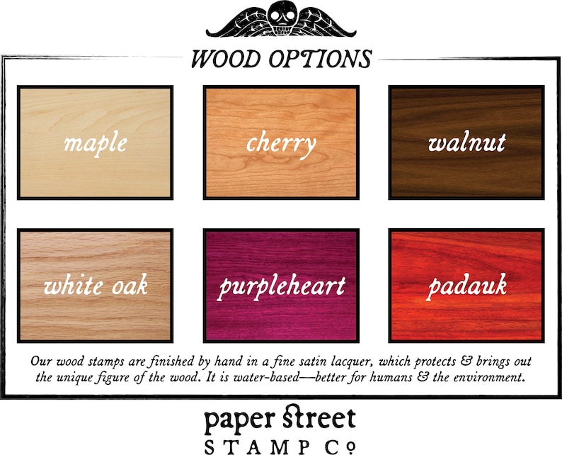 May include: Image displaying wood options for stamps: maple, cherry, walnut, white oak, purpleheart, and padauk. Each wood sample is labelled with its name in a white, elegant font. The text states the stamps are finished with a satin lacquer.