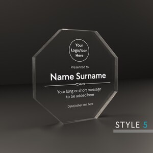 May include: A clear octagonal acrylic award plaque with a white inscription. The inscription reads "Your Logo/Icon Here", "Presented to", "Name Surname", "Your long or short message to be added here", and "Date/other text here".