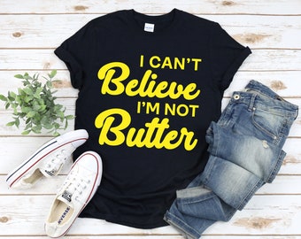 I can't believe I'm not butter shirt