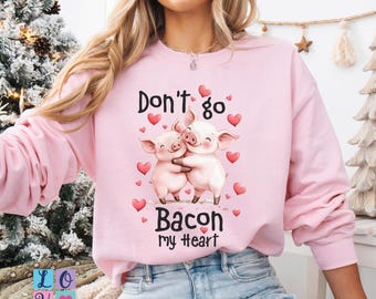 Don't Go Bacon My Heart Valentine Funny Sweatshirt Valentine's Day Pig Bacon Lovers Couple New Love Boyfriend Girlfriend Shirt Gift