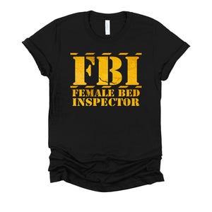 Funny FBI Shirt / Female Bed Inspector / Adult Humor Shirt / Inappropriate Shirts / Funny Mens T-Shirt