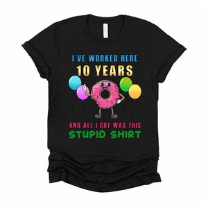 Funny Work Shirt/10th Anniversary Tshirt/Worker T Shirt/Coworker Shirt/10 Year Anniversary/Sarcastic Unisex T-Shirt XS-4XL