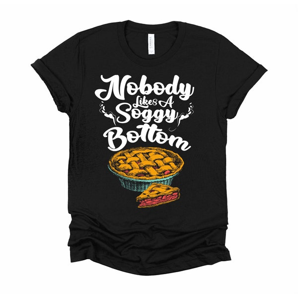 Baker Chef Tshirt, Nobody Like A Soggy Bottom Shirt, Funny Baking Pie Pun Unisex T-Shirt XS-4XL