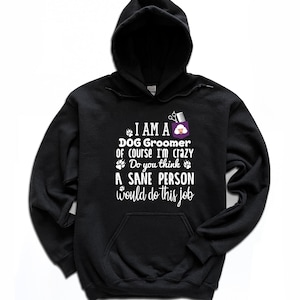 May include: Black hooded sweatshirt with white text that reads "I am a Dog Groomer of course I'm crazy Do you think a sane person would do this job".