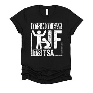 Its Not Gay If its TSA Shirt / Airport Security / Adult Humor / Pride Month / Vacation Shirt / TSA Security / Travel T-Shirt XS-4X