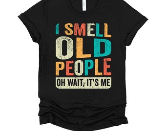 I Smell Old People Shirt / Gift for Dad / Old People / Senior Citizen / Retirement Gift / Gift for Grandparent / Fathers Day T-Shirt XS-4X