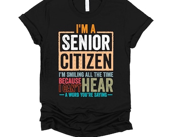 Im a Senior Citizen Shirt / Grumpy Old Man / Gift for Retirees / Hard of Hearing / Grandpa Gifts / Grandma T-Shirt XS-4X
