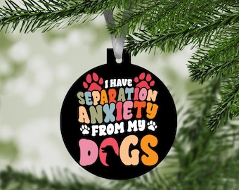 I Have Separation Anxiety from My Dogs Ornament / Funny Dog Lover / Christmas Tree Decoration / Pet Paw Print / Holiday Gift for Dog Owners