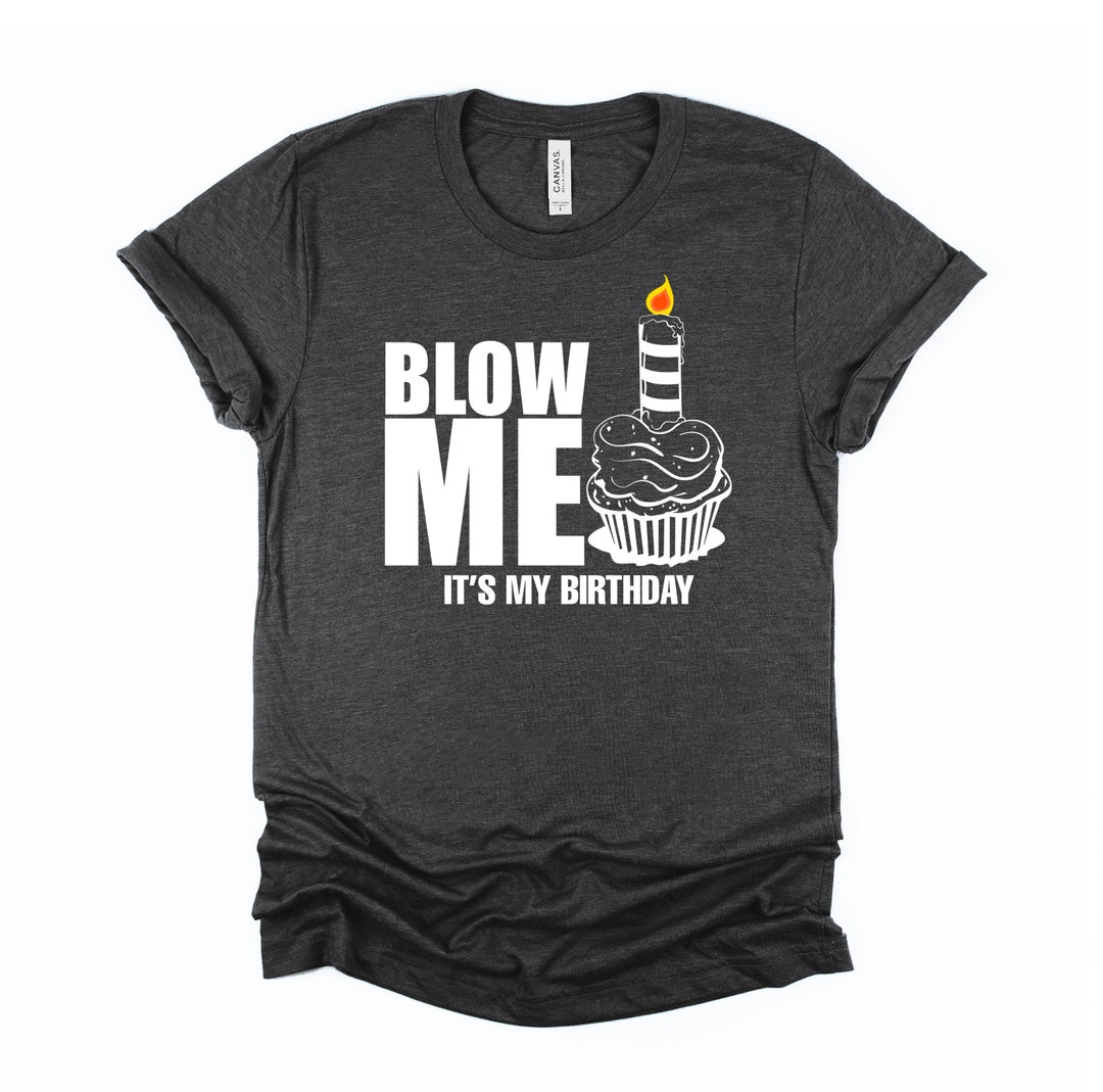 Blow Me Tshirt Its My Birthday Shirt Adult Gag Tee Funny - Etsy