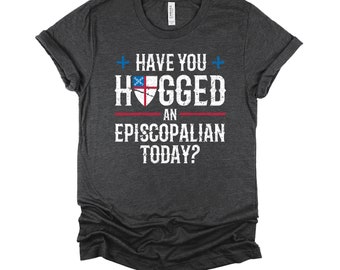 Episcopalian Shirt / Religious Tshirt / Christian Church T Shirt / Have you Hugged an Episcopalian Shirt / Episcopal Unisex T-Shirt