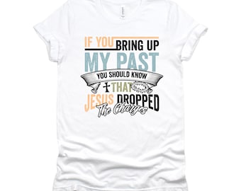 Christian Shirt | If You Bring Up My Past Jesus Dropped The Charges Tee | Religious Faith Gift T-Shirt XS-4X