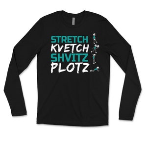 May include: Black long-sleeve shirt with white text that reads "STRETCH KVETCH SHVITZ PLOTZ" and a series of stick figures in teal performing different actions.