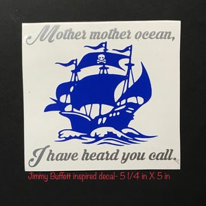 May include: Blue and white vinyl decal with a pirate ship and the text "Mother mother ocean, I have heard you call."  Jimmy Buffett inspired decal- 5 1/4 in X 5 in