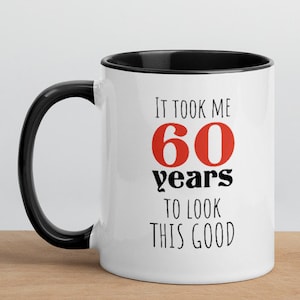 60th Birthday Gift for Turning to 60 Years Old, It took me 60 years To Look This Good, Funny  Cup, Coffee Mug with Color Inside