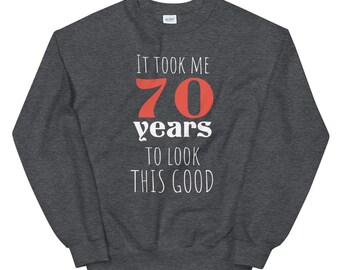 70th Birthday Gift for Turning to 70 Years Old, It took me 70 years To Look This Good, Funny 70 years old Unisex Sweatshirt