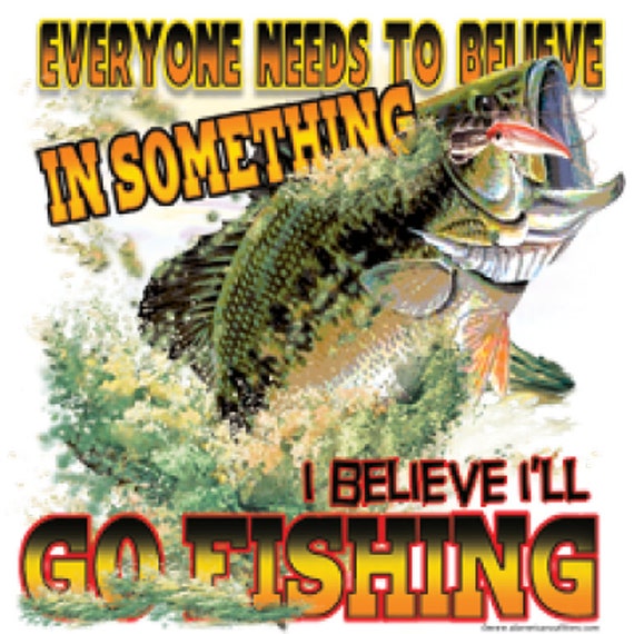 Everyone Needs to Believe in Something I Believe I'll Go Fishing adult unisex Printed Tee Shirt in Regular and Big & Tall Sizes SM to 5XLT