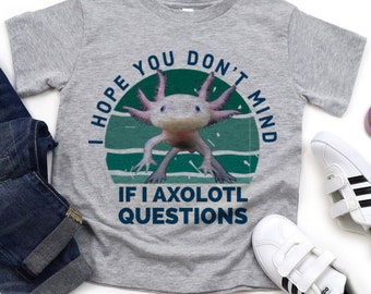 I hope you don’t mind if I axolotl questions   | axolotl shirt | kids axolotl shirt | axolotl questions shirt | girls axolotl shirt | boys