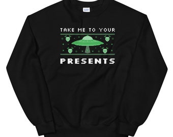 Take Me To Your Presents Sweatshirt | Alien Christmas Holiday Shirt | UFO Intergalactic Apparel