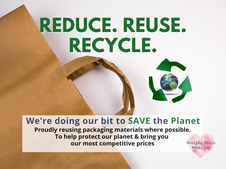 May include: A brown paper bag with a green recycle symbol and the text "REDUCE. REUSE. RECYCLE."  We're doing our bit to SAVE the Planet. Proudly reusing packaging materials where possible. To help protect our planet & bring you our most competitive prices. Healing Souls Boutique.