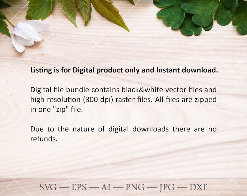 May include: A digital product listing for a bundle of black and white vector files and high resolution raster files. The files are zipped in one "zip" file. The listing states that the product is for instant download and that there are no refunds due to the nature of digital downloads. The listing also includes the file types available: SVG, EPS, AI, PNG, JPG, and DXF.
