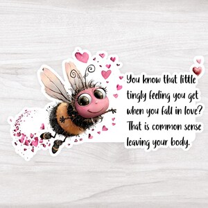 May include: A sticker featuring a cartoon bee with a pink face, black and yellow body, and wings. The sticker includes the text: "You know that little tingly feeling you get when you fall in love? That is common sense leaving your body."