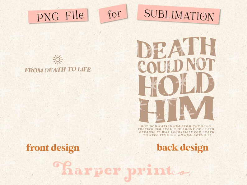 May include: A sublimation design for a print with a brown background and white stars. The front design features a sun and the text "From Death to Life". The back design features the text "Death Could Not Hold Him" with a scripture quote from Acts 2:23. The text "Harper Prints" is at the bottom of the design.
