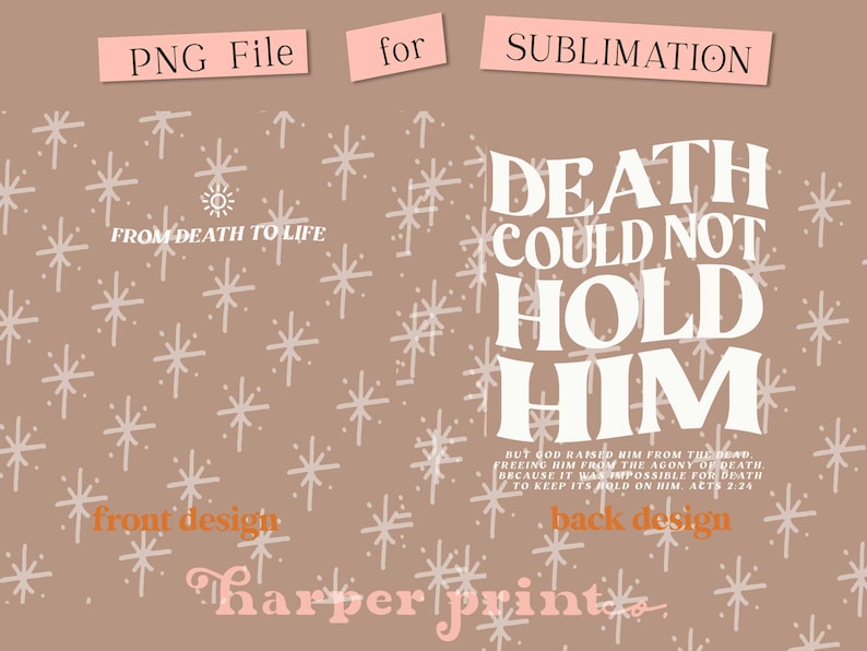 May include: A sublimation design for a t-shirt or other apparel. The front design features a brown background with white stars and the text "FROM DEATH TO LIFE". The back design features a brown background with white stars and the text "DEATH COULD NOT HOLD HIM" with a smaller text quote below. The text "harper print" is at the bottom of the design.