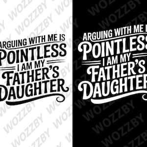 May include: A graphic design with the text "Arguing with me is pointless, I am my father's daughter" in a bold, stylized font. The design is in white on a black background and also in black on a white background.