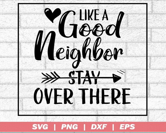 Cricut Cut File Like  A Good Neighbor Stay Over There SVG 6 feet quarantine shirt jpeg png Good neighbor funny dfx Silhouette eps