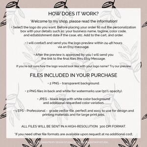 May include: How does it work? Welcome to my shop, please read the information. Select the logo you want. Before placing your order, fill out the personalization box with your details such as: your business name, tagline, color code, and establishment date if the case, etc. Add to the cart, and order. I will contact and send you the logo preview within 24-48 hours via an Etsy message. After the preview is approved by you I will send you the link to the final files thru Etsy Message. If you're not sure how the logo would look like with your logo name? Try our preview. Files included in your purchase: 2 PNG - transparent background. 2 PNG files in back and white for watermarks use (50% opacity). JPEG - black logo with white color background and additional requested color variation. 1 EPS - Professional grade vector file, perfect and easy to use for design and printing materials and for large print jobs. All files will be sent in a high-resolution 300 DPI format. If you need other file formats are available upon request at no additional cost.