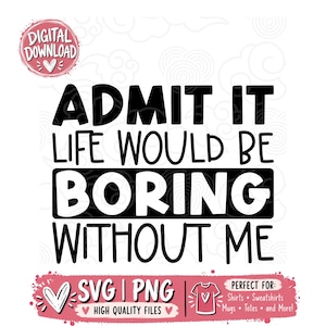 May include: A digital graphic design featuring the black text ADMIT IT LIFE WOULD BE BORING WITHOUT ME, with the word BORING highlighted in a black rectangular box. A pink circular badge reads DIGITAL DOWNLOAD with a heart icon.