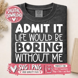 May include: A charcoal gray crew neck t-shirt featuring the white text ADMIT IT LIFE WOULD BE BORING WITHOUT ME. The shirt has a Comfort Colors brand label at the inner neckline. A pink digital download badge is visible in the upper left corner.