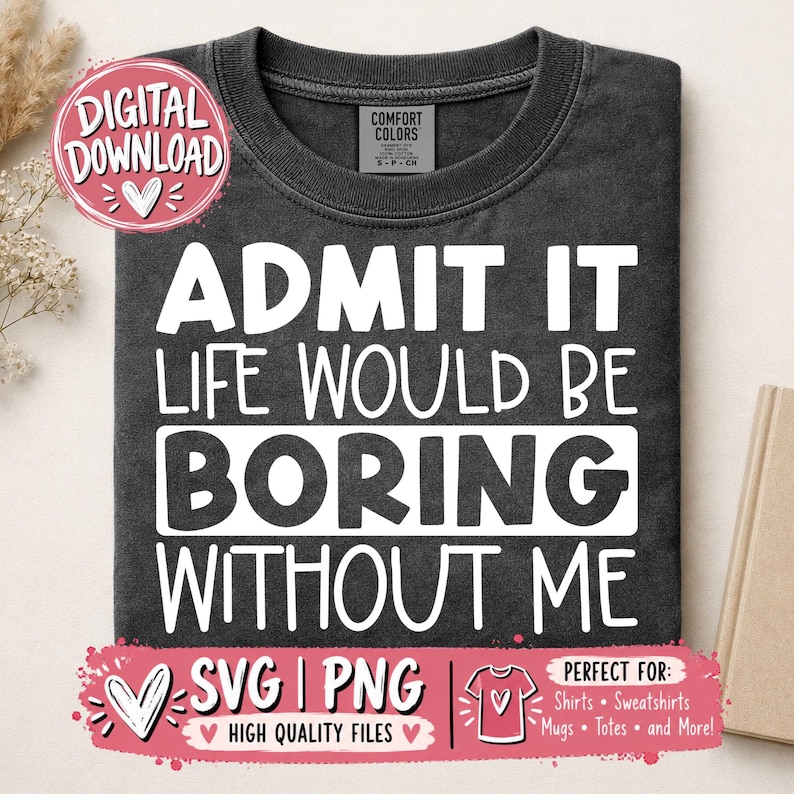 May include: A charcoal gray crew neck t-shirt featuring the white text ADMIT IT LIFE WOULD BE BORING WITHOUT ME. The shirt has a Comfort Colors brand label at the inner neckline. A pink digital download badge is visible in the upper left corner.