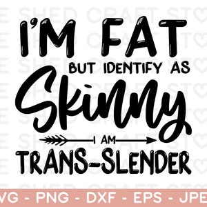 May include: Black and white graphic design with the text "I'm Fat But Identify As Skinny I Am Trans-Slender".