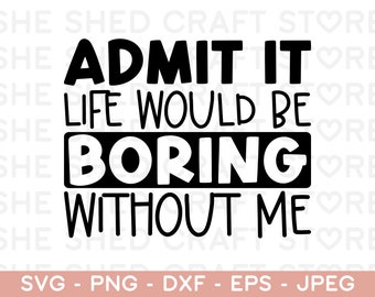 Admit It Life Would Be Boring Without Me SVG PNG AI, Sassy Svg, Sarcastic Svg, Toddler Svg, Funny Shirt Svg, Cut Files for Cricut, Kids Png