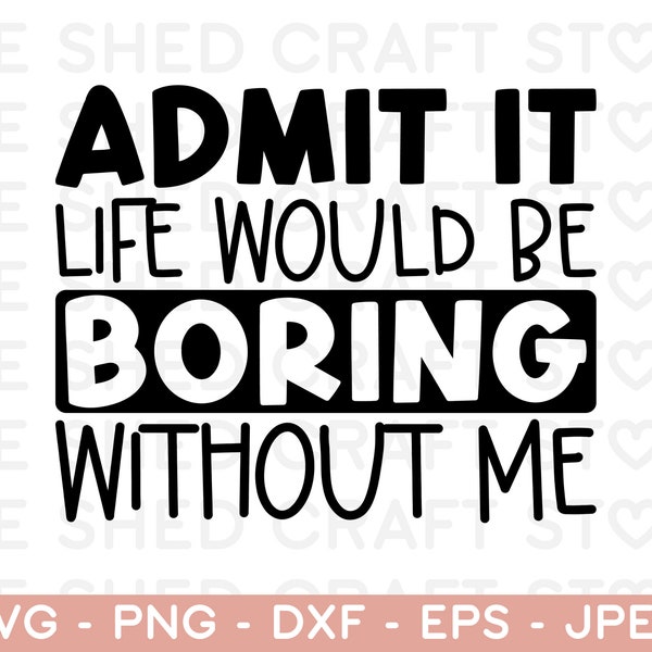 Admit It Life Would Be Boring Without Me SVG PNG AI, Sassy Svg, Sarcastic Svg, Toddler Svg, Funny Shirt Svg, Cut Files for Cricut, Kids Png