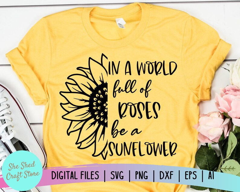 Download In A World Full Of Roses Be A Sunflower Svg Files For ...