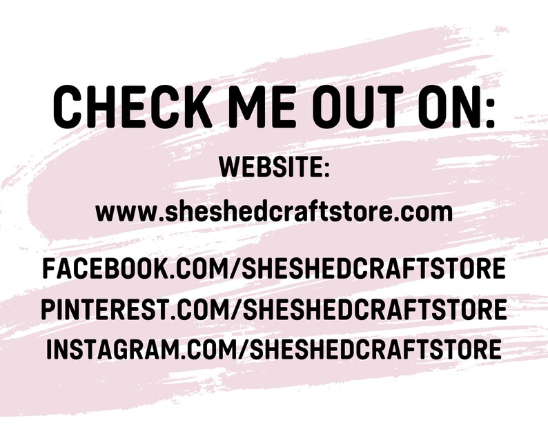 May include: Text on a white background with a pink brushstroke design. The text reads "CHECK ME OUT ON: WEBSITE: www.sheshedcraftstore.com FACEBOOK.COM/SHESHEDCRAFTSTORE PINTEREST.COM/SHESHEDCRAFTSTORE INSTAGRAM.COM/SHESHEDCRAFTSTORE."
