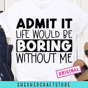 Geef toe dat het leven saai zou zijn zonder mij SVG PNG AI, Sassy Svg, sarcastische Svg, peuter Svg, grappig shirt Svg, gesneden bestanden voor Cricut, kinderen png
