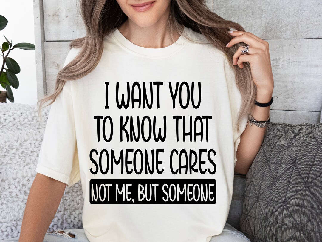 I Want You to Know That Someone Cares Not Me but Someone Svg Png ...