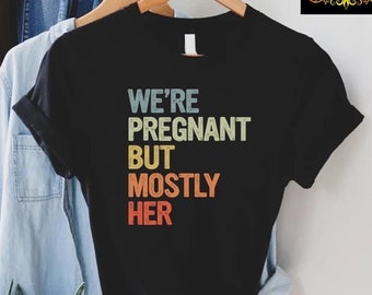 Expecting Dad Shirt, We're Pregnant But Mostly Her,Dad To Be Tshirt,Soon To Be Dad Fathers Day Gift,Funny Pregnancy Announcement,New Dad Tee
