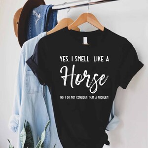 a t - shirt that says, yes i smell like a horse on it