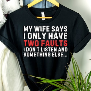 My Wife Says I Only Have Two Faults I Don&#39;t Listen And Something Else Shirt, Birthday Gift, Gift for Him, Sarcasm shirt, Husband shirt