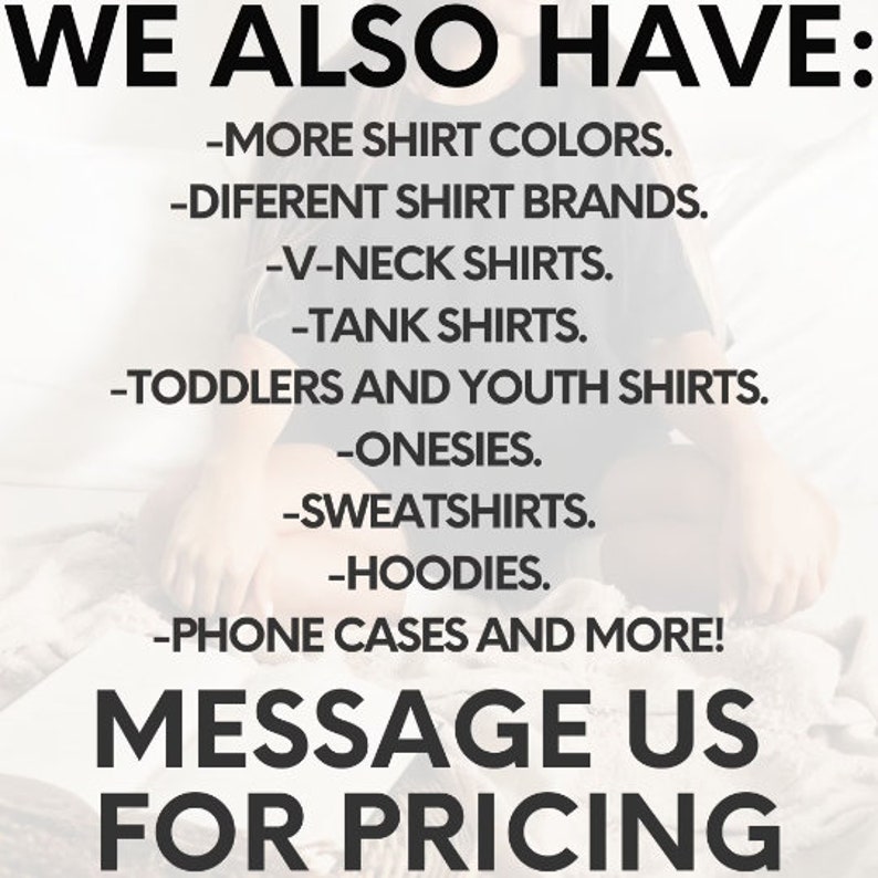 May include: A text-based image advertises a variety of shirts, including V-neck, tank tops, toddler and youth sizes, onesies, sweatshirts, hoodies, and phone cases. The ad encourages customers to message for pricing.