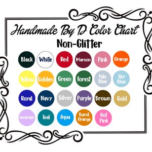 May include: A color chart labeled "Handmade By D Color Chart Non-Glitter" with a variety of color swatches. Colors include black, white, red, maroon, pink, orange, yellow, golden, green, forest, and more.