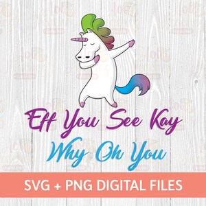 May include: A colorful unicorn with a rainbow mane and tail is doing the dab. The unicorn is white with a blue tail and a pink horn. The text below the unicorn says "Eff You See Kay Why Oh You" and "SVG + PNG DIGITAL FILES".