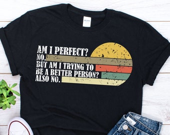 Am I Perfect No Am I Trying To Be A Better Person shirt - Am I Perfect No Shirt